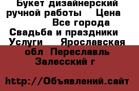 Букет дизайнерский ручной работы. › Цена ­ 5 000 - Все города Свадьба и праздники » Услуги   . Ярославская обл.,Переславль-Залесский г.